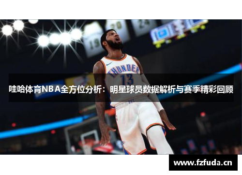 哇哈体育NBA全方位分析：明星球员数据解析与赛季精彩回顾