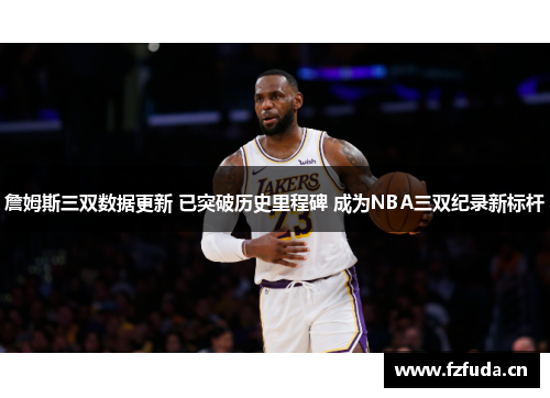 詹姆斯三双数据更新 已突破历史里程碑 成为NBA三双纪录新标杆