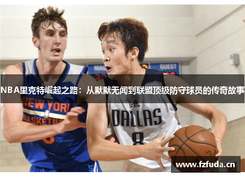 NBA里克特崛起之路：从默默无闻到联盟顶级防守球员的传奇故事