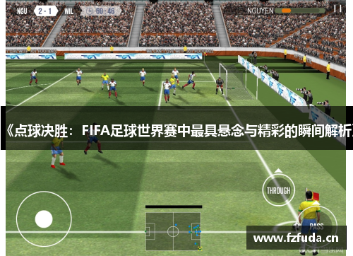 《点球决胜：FIFA足球世界赛中最具悬念与精彩的瞬间解析》