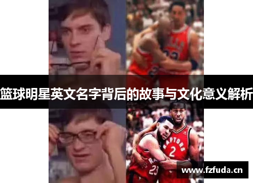 篮球明星英文名字背后的故事与文化意义解析